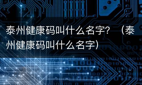 泰州健康码叫什么名字？（泰州健康码叫什么名字）