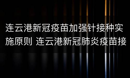 连云港新冠疫苗加强针接种实施原则 连云港新冠肺炎疫苗接种