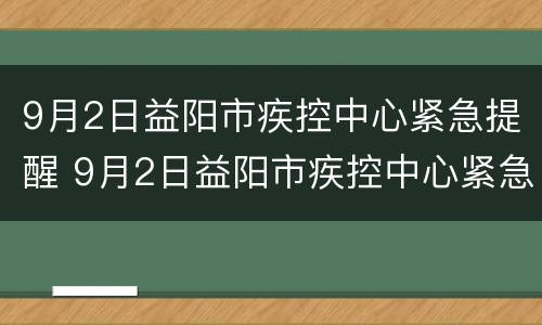 9月2日益阳市疾控中心紧急提醒 9月2日益阳市疾控中心紧急提醒消息