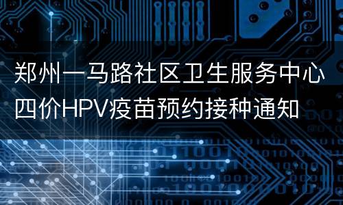 郑州一马路社区卫生服务中心四价HPV疫苗预约接种通知