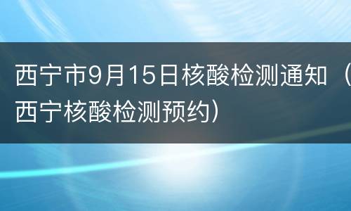 西宁市9月15日核酸检测通知（西宁核酸检测预约）