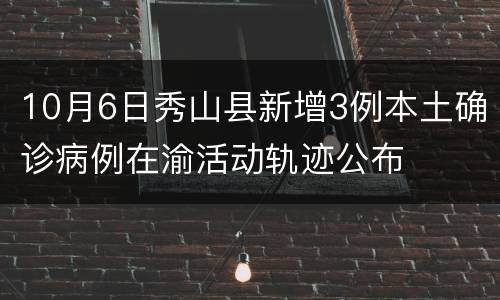 10月6日秀山县新增3例本土确诊病例在渝活动轨迹公布