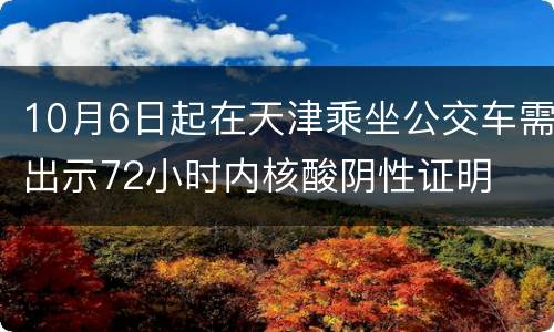 10月6日起在天津乘坐公交车需出示72小时内核酸阴性证明