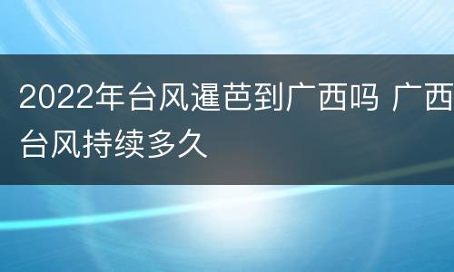 2022年台风暹芭到广西吗 广西台风持续多久
