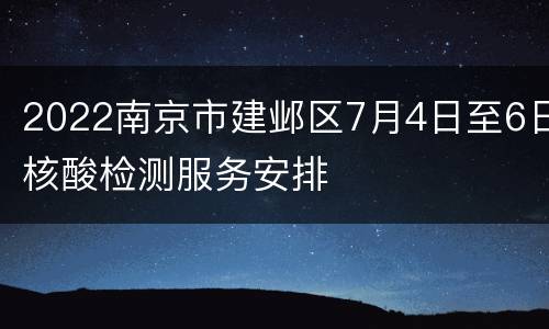 2022南京市建邺区7月4日至6日核酸检测服务安排