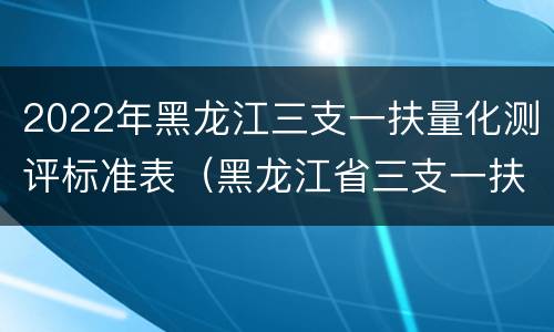 2022年黑龙江三支一扶量化测评标准表（黑龙江省三支一扶量化）