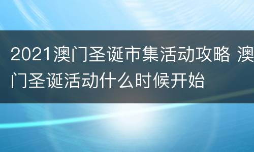 2021澳门圣诞市集活动攻略 澳门圣诞活动什么时候开始