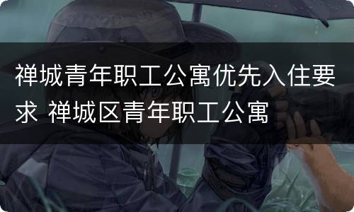 禅城青年职工公寓优先入住要求 禅城区青年职工公寓