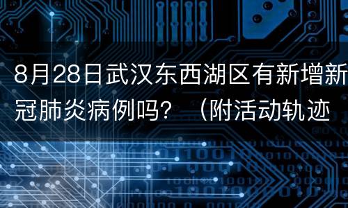 8月28日武汉东西湖区有新增新冠肺炎病例吗？（附活动轨迹）