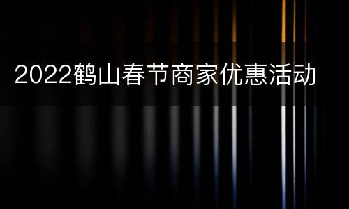 2022鹤山春节商家优惠活动