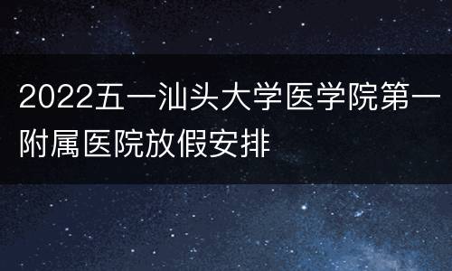 2022五一汕头大学医学院第一附属医院放假安排
