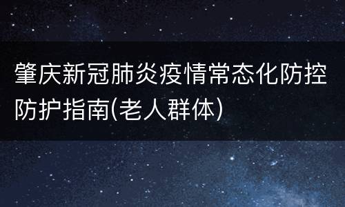 肇庆新冠肺炎疫情常态化防控防护指南(老人群体)