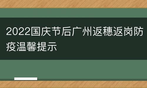 2022国庆节后广州返穗返岗防疫温馨提示