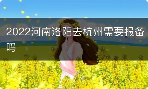 2022河南洛阳去杭州需要报备吗