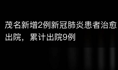 茂名新增2例新冠肺炎患者治愈出院，累计出院9例