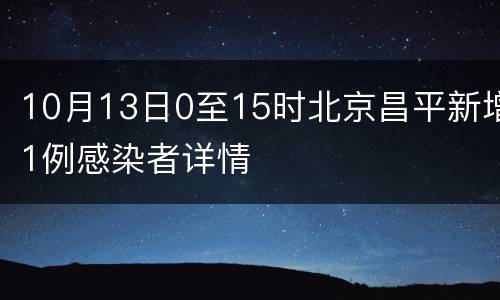 10月13日0至15时北京昌平新增1例感染者详情