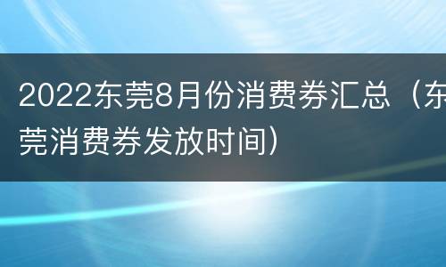 2022东莞8月份消费券汇总（东莞消费券发放时间）