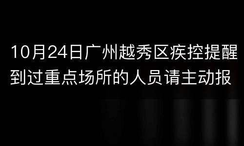 10月24日广州越秀区疾控提醒到过重点场所的人员请主动报备