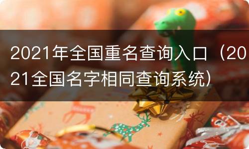 2021年全国重名查询入口（2021全国名字相同查询系统）