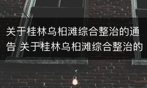 关于桂林乌桕滩综合整治的通告 关于桂林乌桕滩综合整治的通告怎么写