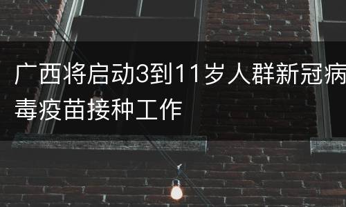 广西将启动3到11岁人群新冠病毒疫苗接种工作