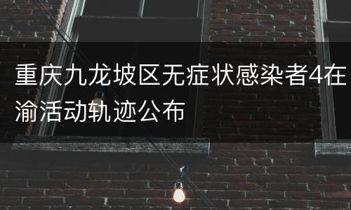 重庆九龙坡区无症状感染者4在渝活动轨迹公布
