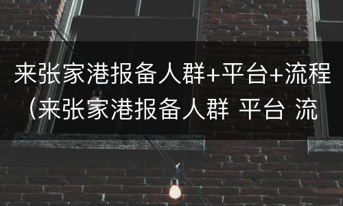 来张家港报备人群+平台+流程（来张家港报备人群 平台 流程图）