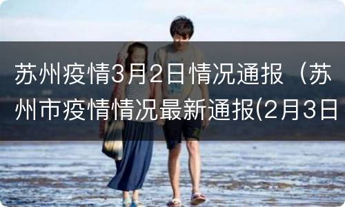 苏州疫情3月2日情况通报（苏州市疫情情况最新通报(2月3日）