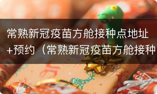 常熟新冠疫苗方舱接种点地址+预约（常熟新冠疫苗方舱接种点地址 预约）