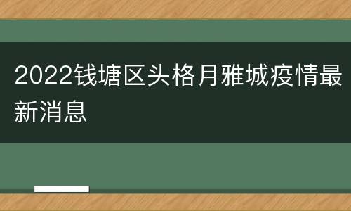 2022钱塘区头格月雅城疫情最新消息