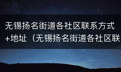 无锡扬名街道各社区联系方式+地址（无锡扬名街道各社区联系方式 地址查询）