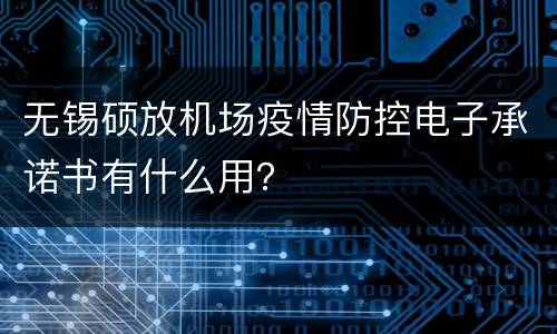 无锡硕放机场疫情防控电子承诺书有什么用？