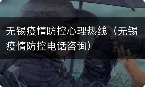 无锡疫情防控心理热线（无锡疫情防控电话咨询）
