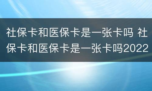 社保卡和医保卡是一张卡吗 社保卡和医保卡是一张卡吗2022