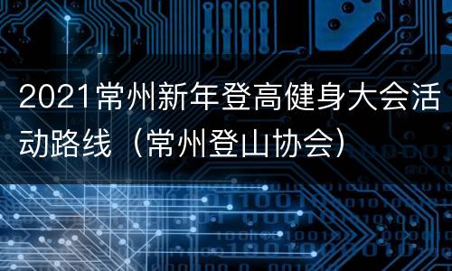 2021常州新年登高健身大会活动路线（常州登山协会）