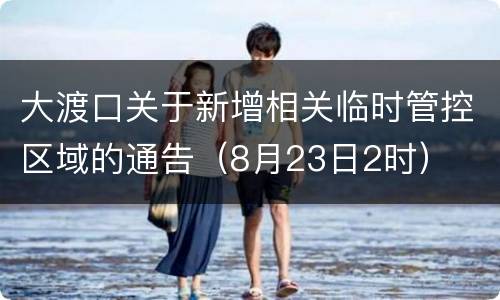 大渡口关于新增相关临时管控区域的通告（8月23日2时）