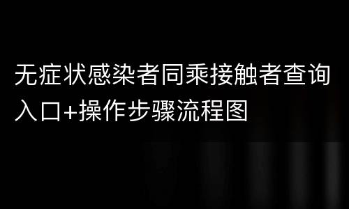 无症状感染者同乘接触者查询入口+操作步骤流程图