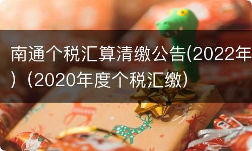 南通个税汇算清缴公告(2022年)（2020年度个税汇缴）