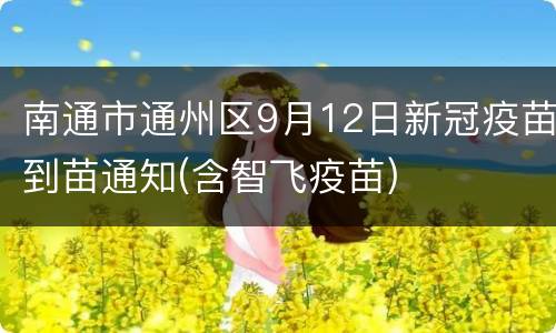 南通市通州区9月12日新冠疫苗到苗通知(含智飞疫苗)