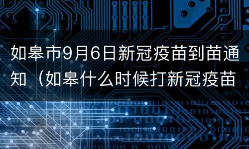 如皋市9月6日新冠疫苗到苗通知（如皋什么时候打新冠疫苗）