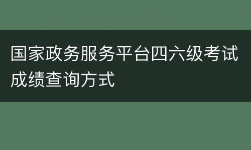 国家政务服务平台四六级考试成绩查询方式