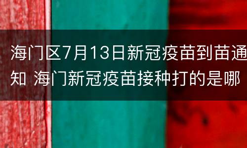 海门区7月13日新冠疫苗到苗通知 海门新冠疫苗接种打的是哪种