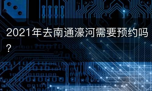 2021年去南通濠河需要预约吗？