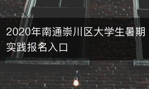 2020年南通崇川区大学生暑期实践报名入口