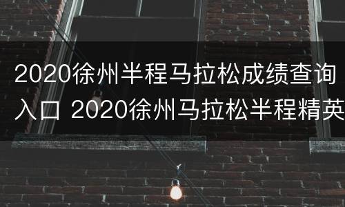 2020徐州半程马拉松成绩查询入口 2020徐州马拉松半程精英赛成绩查询