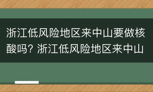 浙江低风险地区来中山要做核酸吗? 浙江低风险地区来中山要做核酸吗现在