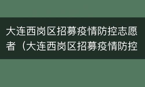 大连西岗区招募疫情防控志愿者（大连西岗区招募疫情防控志愿者活动）