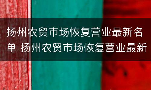 扬州农贸市场恢复营业最新名单 扬州农贸市场恢复营业最新名单查询