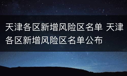 天津各区新增风险区名单 天津各区新增风险区名单公布