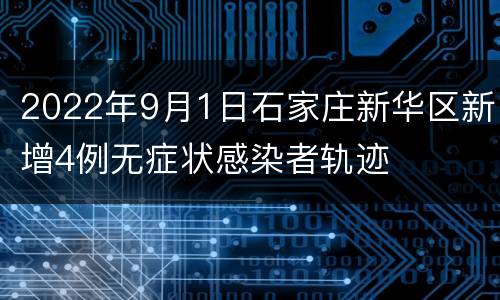 2022年9月1日石家庄新华区新增4例无症状感染者轨迹